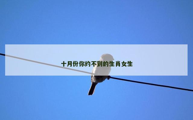 十月份你约不到的生肖女生