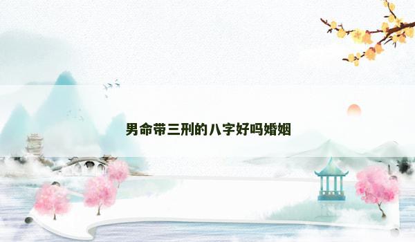 男命带三刑的八字好吗婚姻