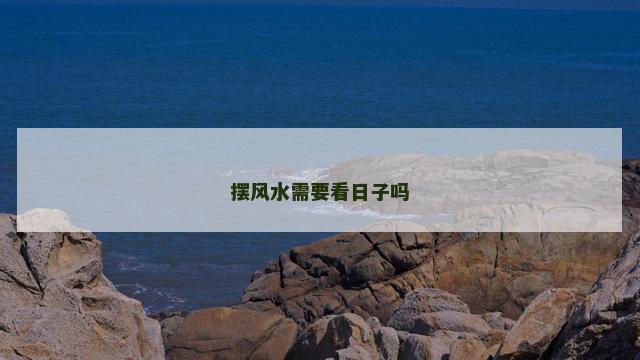 摆风水需要看日子吗