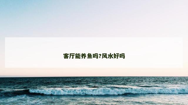 客厅能养鱼吗?风水好吗