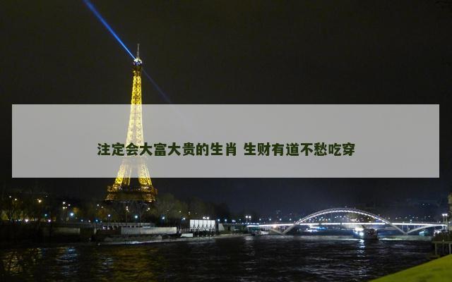注定会大富大贵的生肖 生财有道不愁吃穿