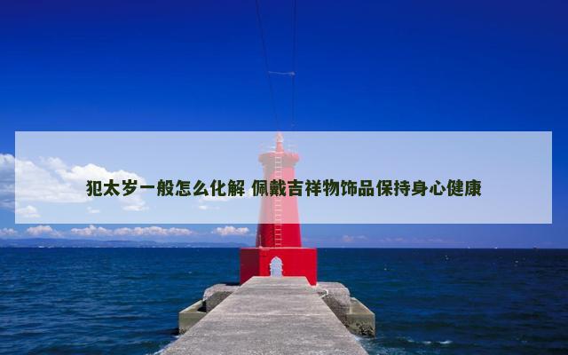 犯太岁一般怎么化解 佩戴吉祥物饰品保持身心健康