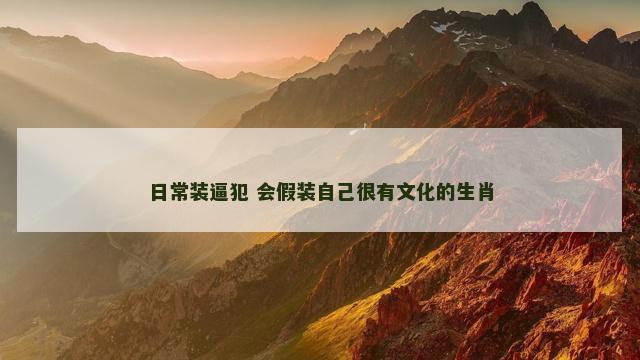 日常装逼犯 会假装自己很有文化的生肖
