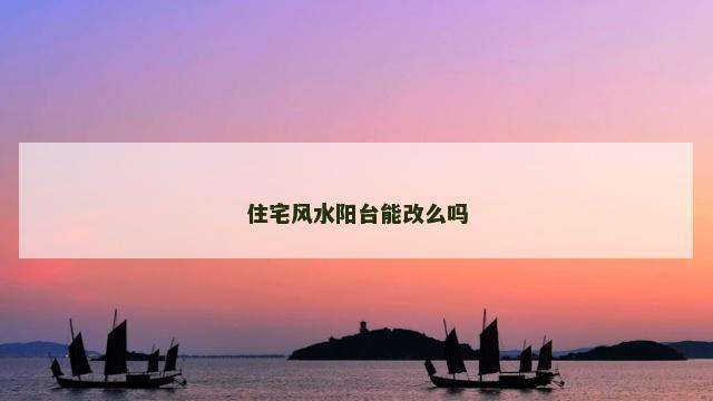住宅风水阳台能改么吗
