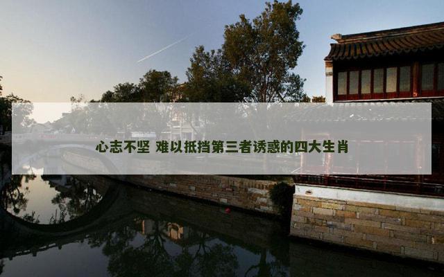 心志不坚 难以抵挡第三者诱惑的四大生肖
