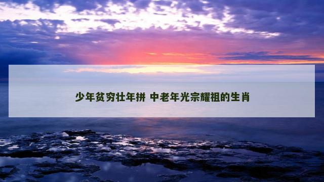 少年贫穷壮年拼 中老年光宗耀祖的生肖