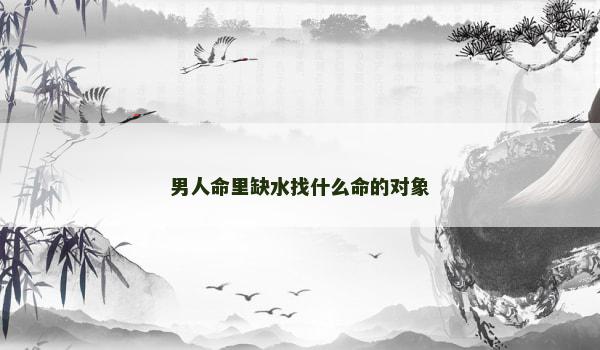 男人命里缺水找什么命的对象