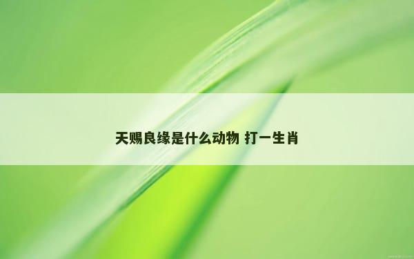 天赐良缘是什么动物 打一生肖