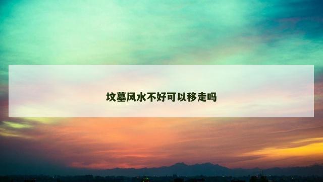 坟墓风水不好可以移走吗