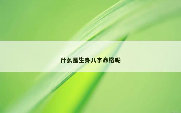 什么是生身八字命格呢
