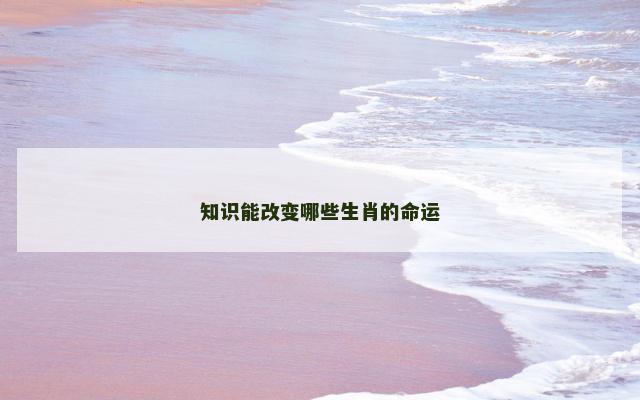 知识能改变哪些生肖的命运