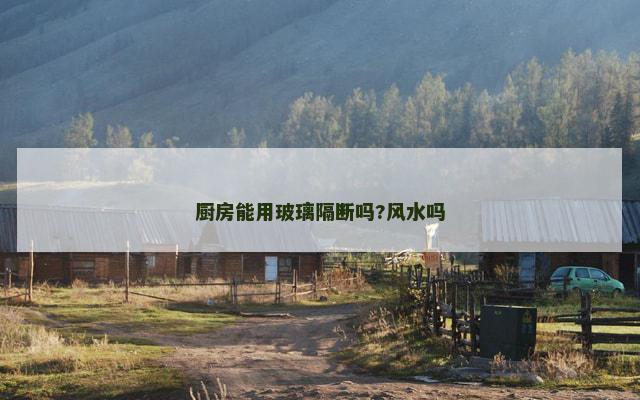 厨房能用玻璃隔断吗?风水吗