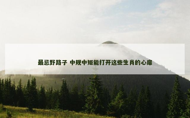 最忌野路子 中规中矩能打开这些生肖的心扉