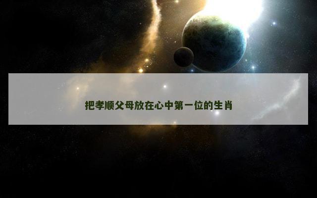 把孝顺父母放在心中第一位的生肖