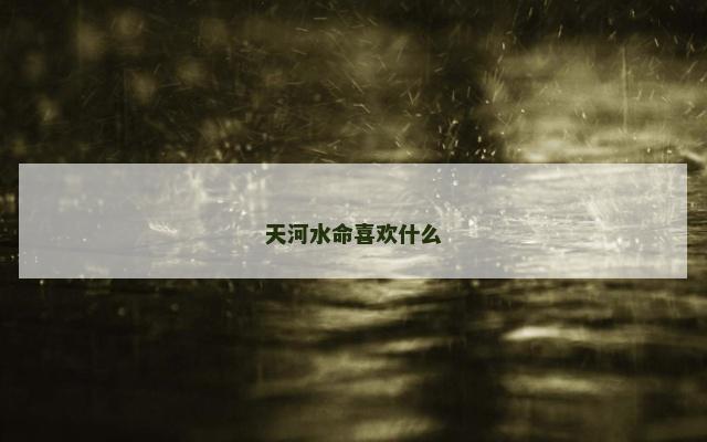 天河水命喜欢什么