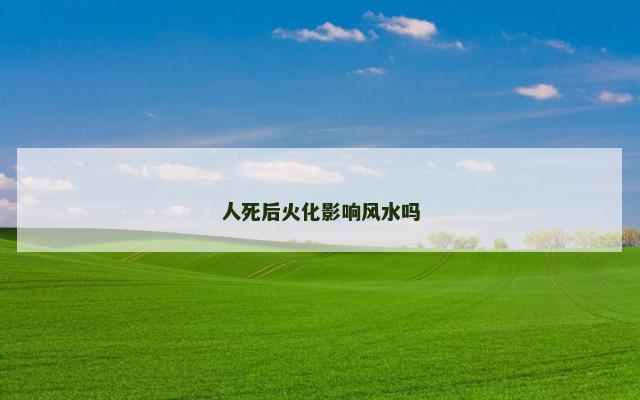 人死后火化影响风水吗