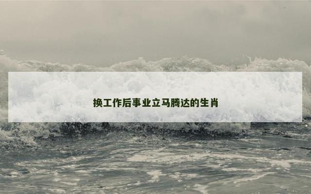 换工作后事业立马腾达的生肖