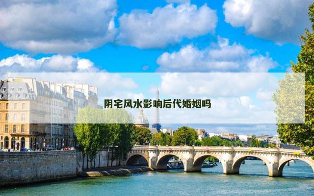 阴宅风水影响后代婚姻吗