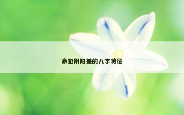 命犯阴阳差的八字特征
