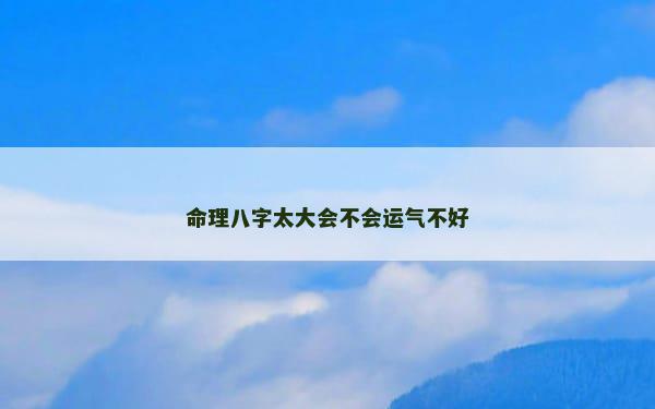 命理八字太大会不会运气不好