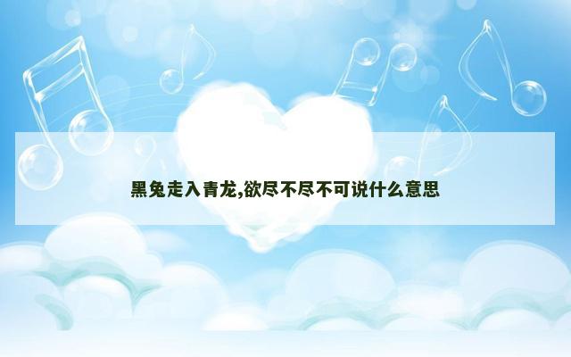 黑兔走入青龙,欲尽不尽不可说什么意思