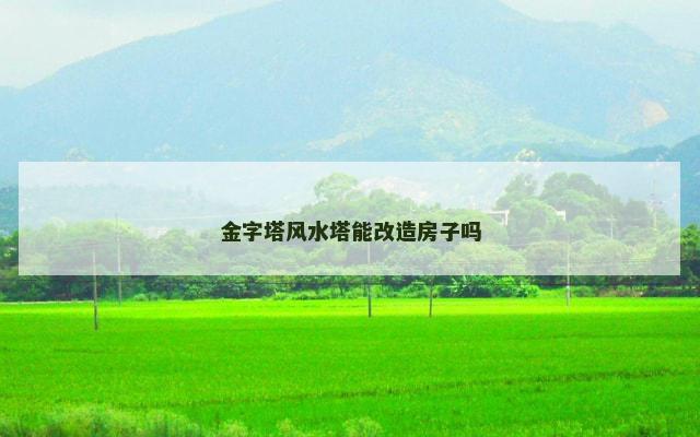 金字塔风水塔能改造房子吗