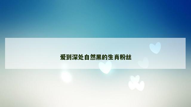爱到深处自然黑的生肖粉丝