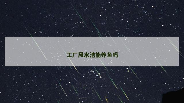 工厂风水池能养鱼吗