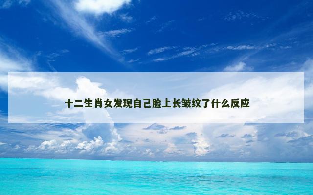 十二生肖女发现自己脸上长皱纹了什么反应