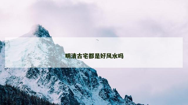 明清古宅都是好风水吗