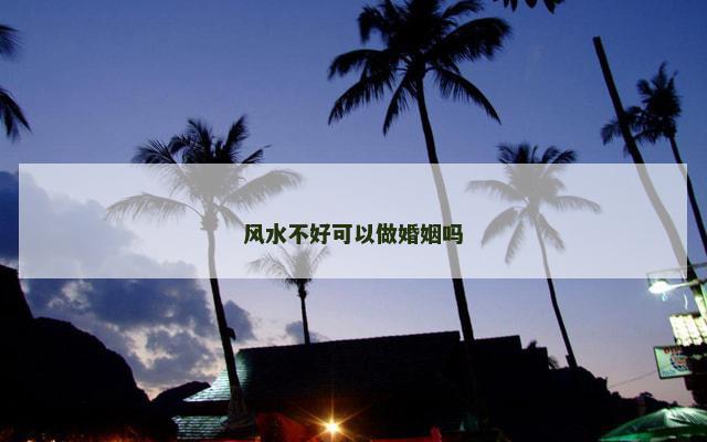 风水不好可以做婚姻吗