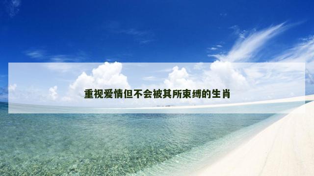 重视爱情但不会被其所束缚的生肖