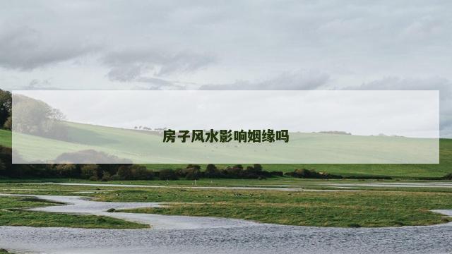 房子风水影响姻缘吗