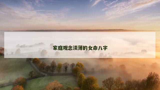 家庭观念淡薄的女命八字