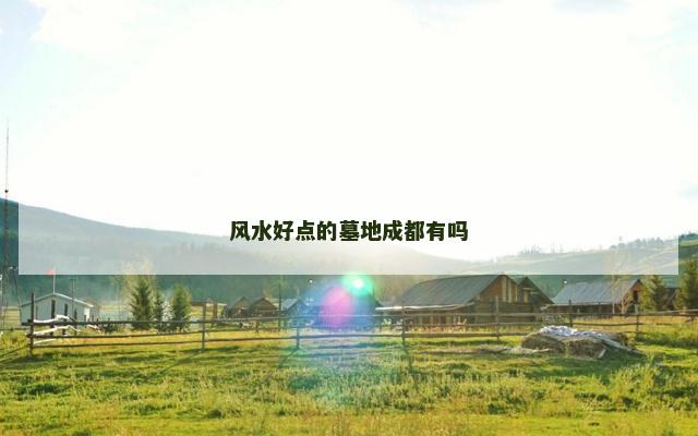 风水好点的墓地成都有吗