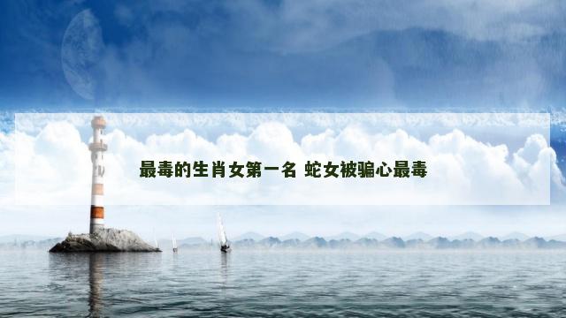 最毒的生肖女第一名 蛇女被骗心最毒
