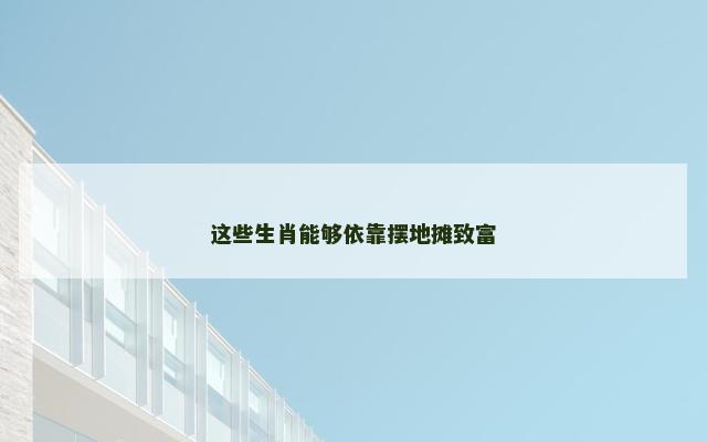 这些生肖能够依靠摆地摊致富
