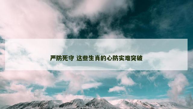 严防死守 这些生肖的心防实难突破