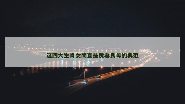 这四大生肖女简直是贤妻良母的典范