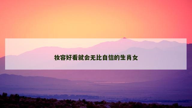 妆容好看就会无比自信的生肖女