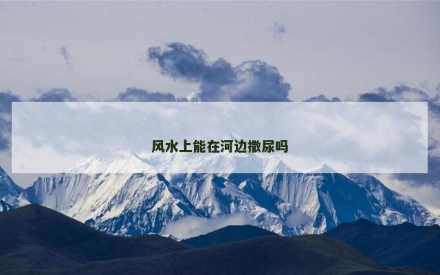 风水上能在河边撒尿吗