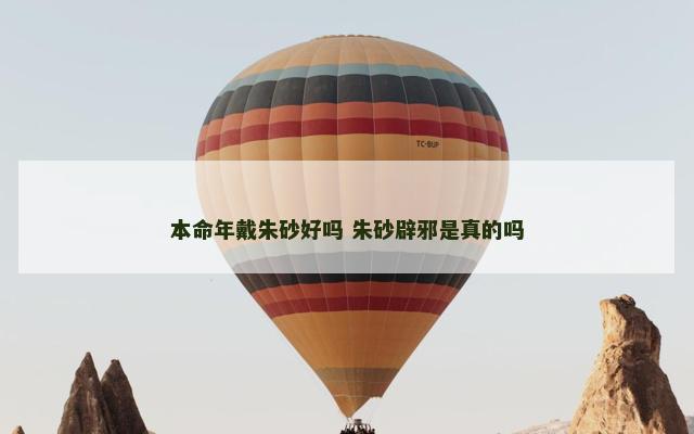 本命年戴朱砂好吗 朱砂辟邪是真的吗