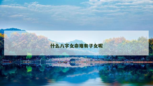 什么八字女命难有子女呢