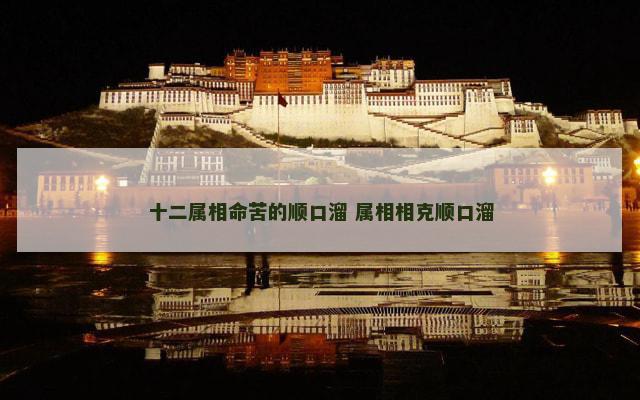 十二属相命苦的顺口溜 属相相克顺口溜