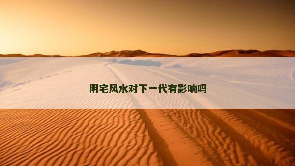 阴宅风水对下一代有影响吗