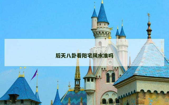 后天八卦看阳宅风水准吗