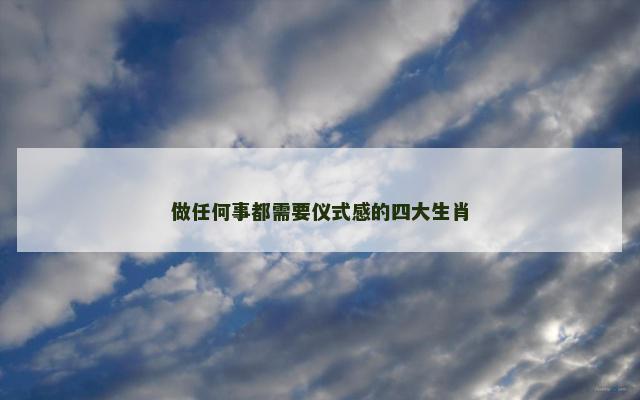 做任何事都需要仪式感的四大生肖