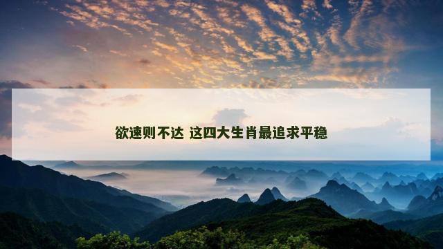 欲速则不达 这四大生肖最追求平稳