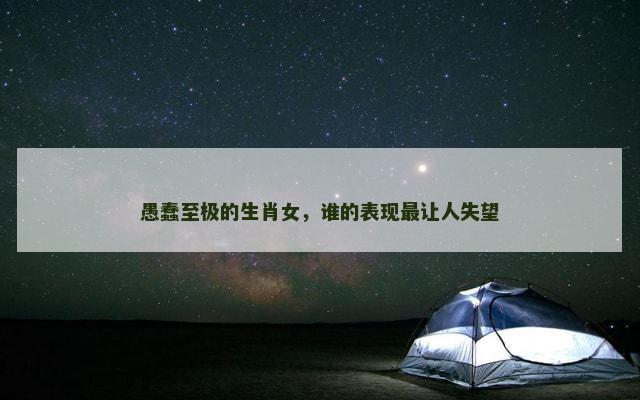愚蠢至极的生肖女，谁的表现最让人失望