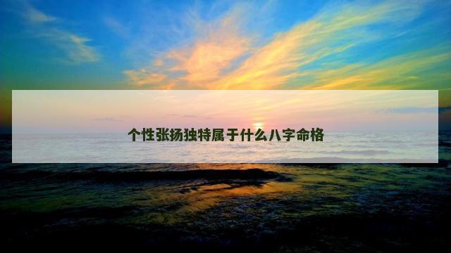 个性张扬独特属于什么八字命格